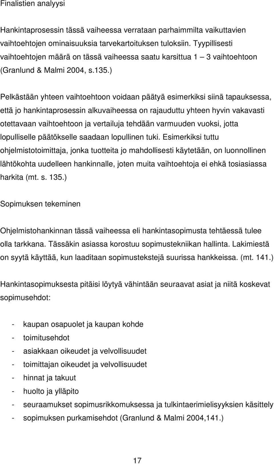 ) Pelkästään yhteen vaihtoehtoon voidaan päätyä esimerkiksi siinä tapauksessa, että jo hankintaprosessin alkuvaiheessa on rajauduttu yhteen hyvin vakavasti otettavaan vaihtoehtoon ja vertailuja