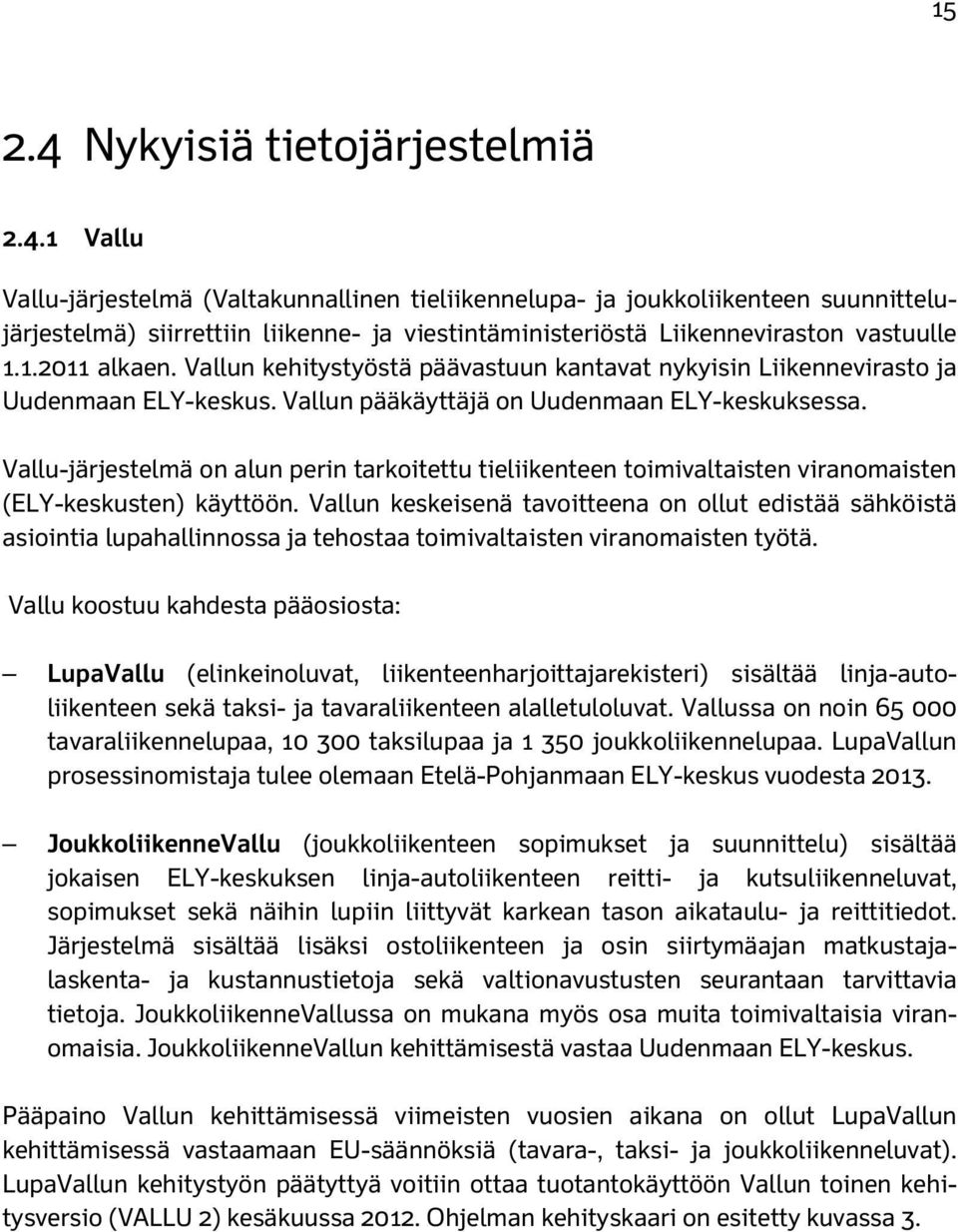 Vallu-järjestelmä on alun perin tarkoitettu tieliikenteen toimivaltaisten viranomaisten (ELY-keskusten) käyttöön.