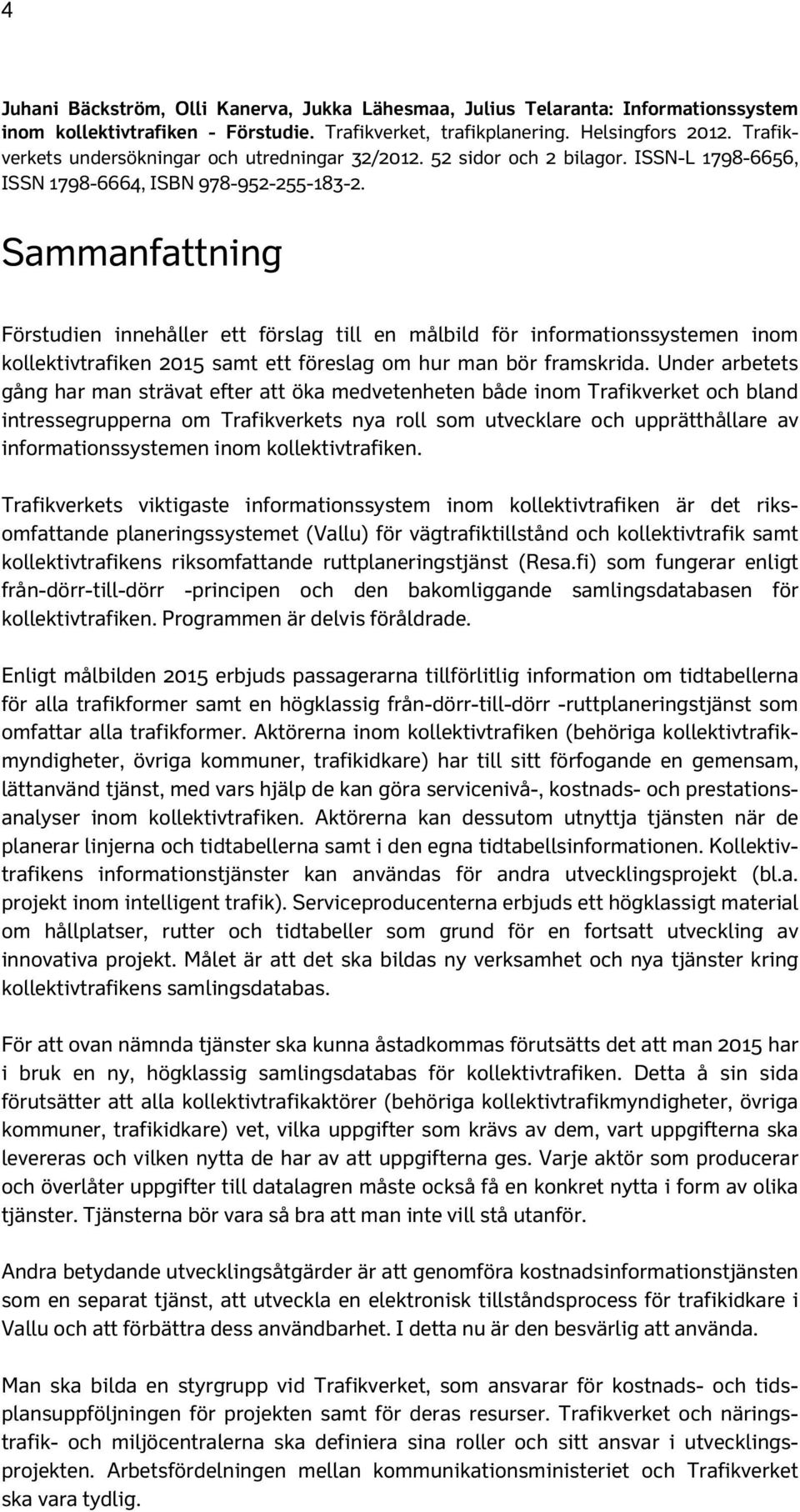 Sammanfattning Förstudien innehåller ett förslag till en målbild för informationssystemen inom kollektivtrafiken 2015 samt ett föreslag om hur man bör framskrida.