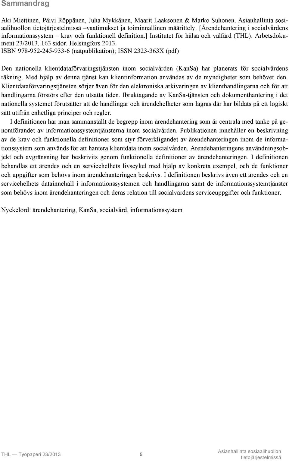 ISBN 978-952-245-933-6 (nätpublikation); ISSN 2323-363X (pdf) Den nationella klientdataförvaringstjänsten inom socialvården (KanSa) har planerats för socialvårdens räkning.
