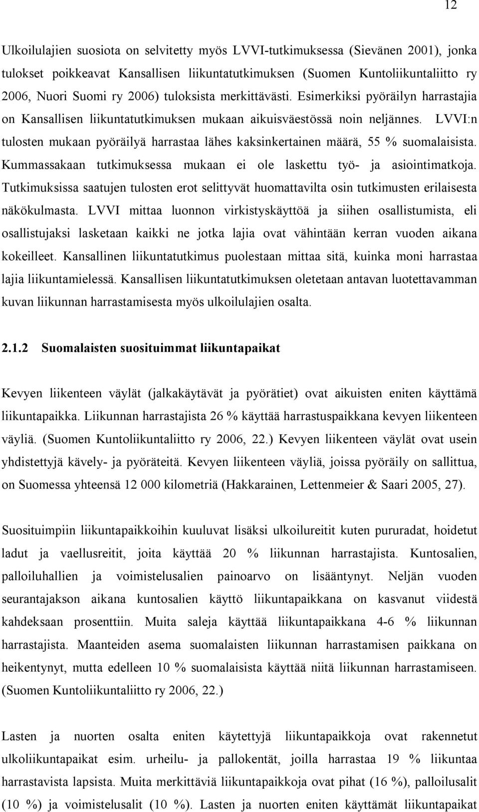 LVVI:n tulosten mukaan pyöräilyä harrastaa lähes kaksinkertainen määrä, 55 % suomalaisista. Kummassakaan tutkimuksessa mukaan ei ole laskettu työ- ja asiointimatkoja.