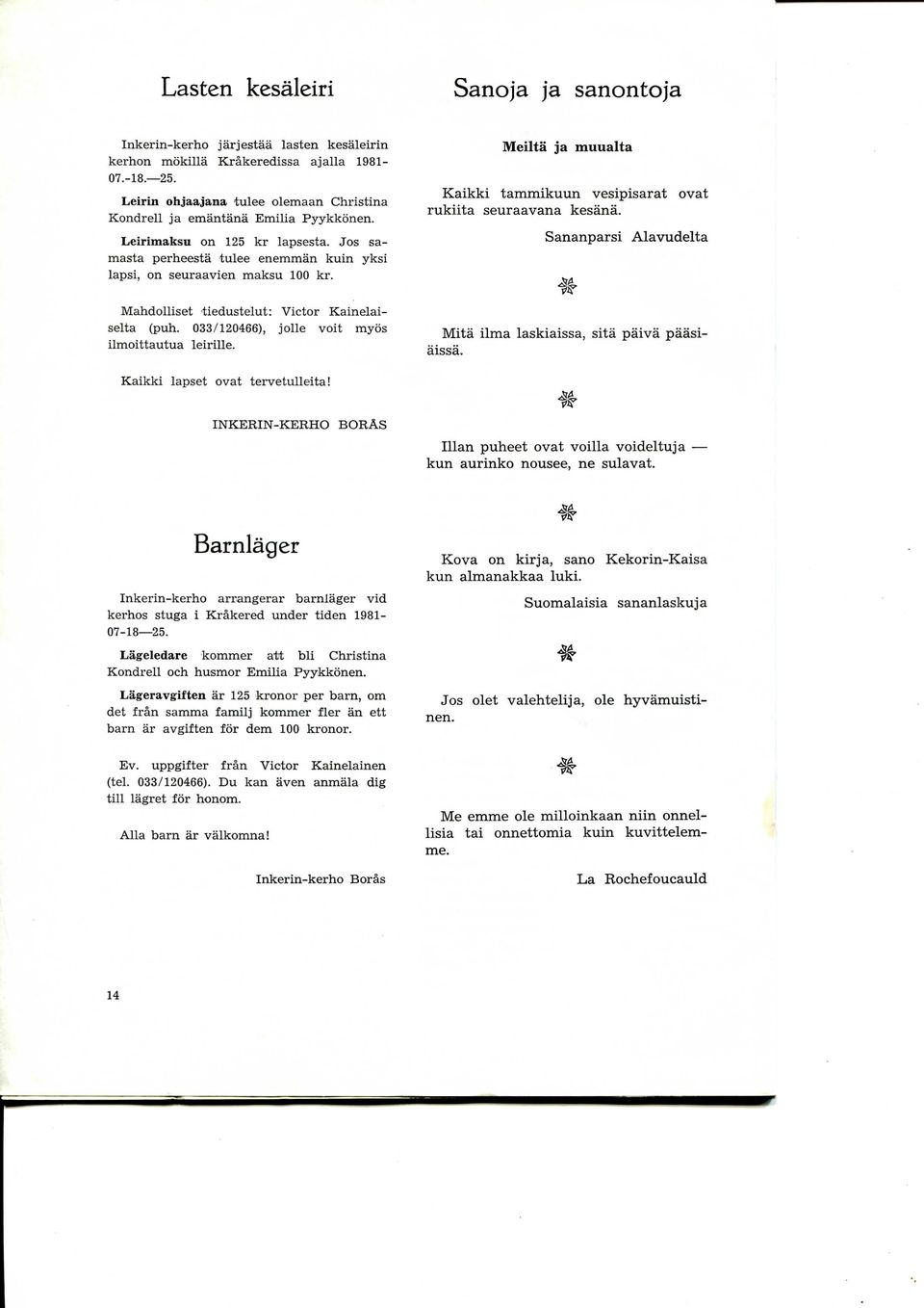 Mahdolliset 'tiedustelut: Victor Kainelaiselta (pun. 033/120466), jolle voit myos ilmoittautua leirille. Meilta ja muualta Kaikki tammikuun vesipisarat ovat rukiita seuraavana kesana.