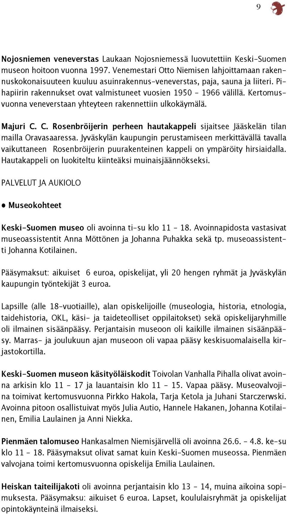 Kertomusvuonna veneverstaan yhteyteen rakennettiin ulkokäymälä. Majuri C. C. Rosenbröijerin perheen hautakappeli sijaitsee Jääskelän tilan mailla Oravasaaressa.