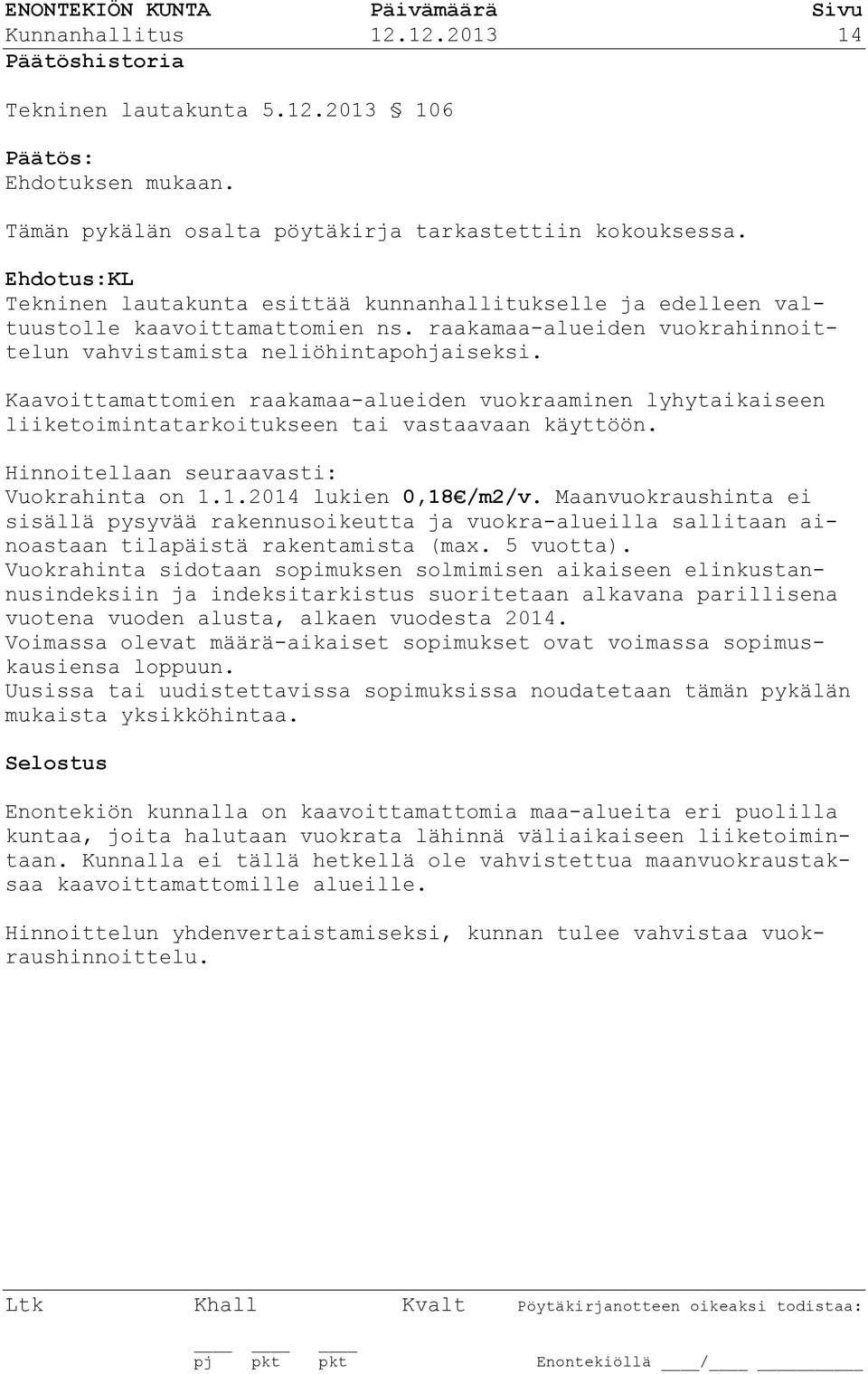 Kaavoittamattomien raakamaa-alueiden vuokraaminen lyhytaikaiseen liiketoimintatarkoitukseen tai vastaavaan käyttöön. Hinnoitellaan seuraavasti: Vuokrahinta on 1.1.2014 lukien 0,18 /m2/v.