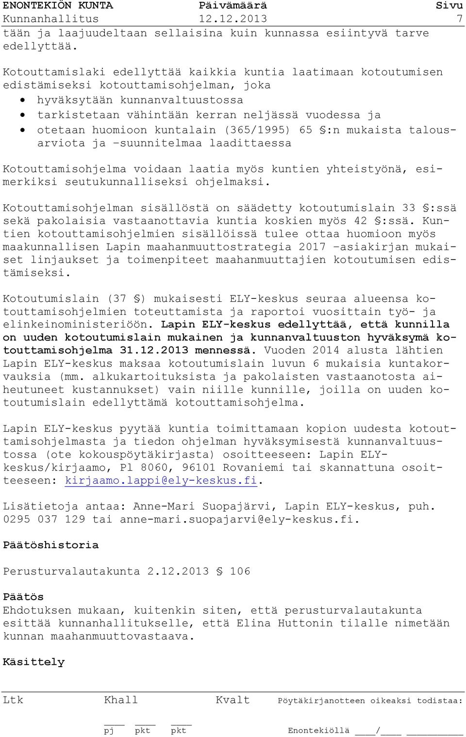 huomioon kuntalain (365/1995) 65 :n mukaista talousarviota ja suunnitelmaa laadittaessa Kotouttamisohjelma voidaan laatia myös kuntien yhteistyönä, esimerkiksi seutukunnalliseksi ohjelmaksi.