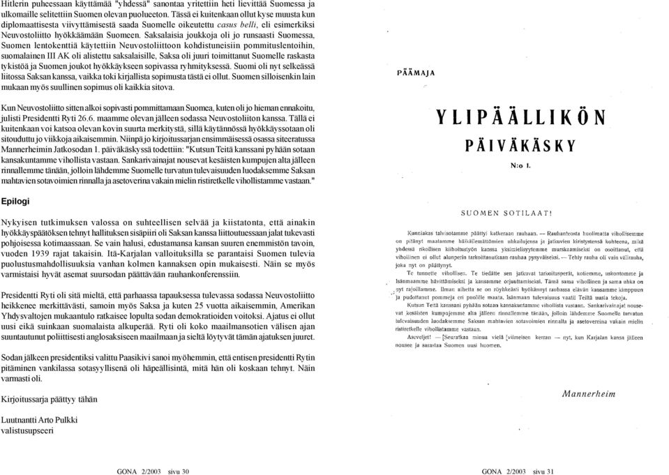 Saksalaisia joukkoja oli jo runsaasti Suomessa, Suomen lentokenttiä käytettiin Neuvostoliittoon kohdistuneisiin pommituslentoihin, suomalainen III AK oli alistettu saksalaisille, Saksa oli juuri