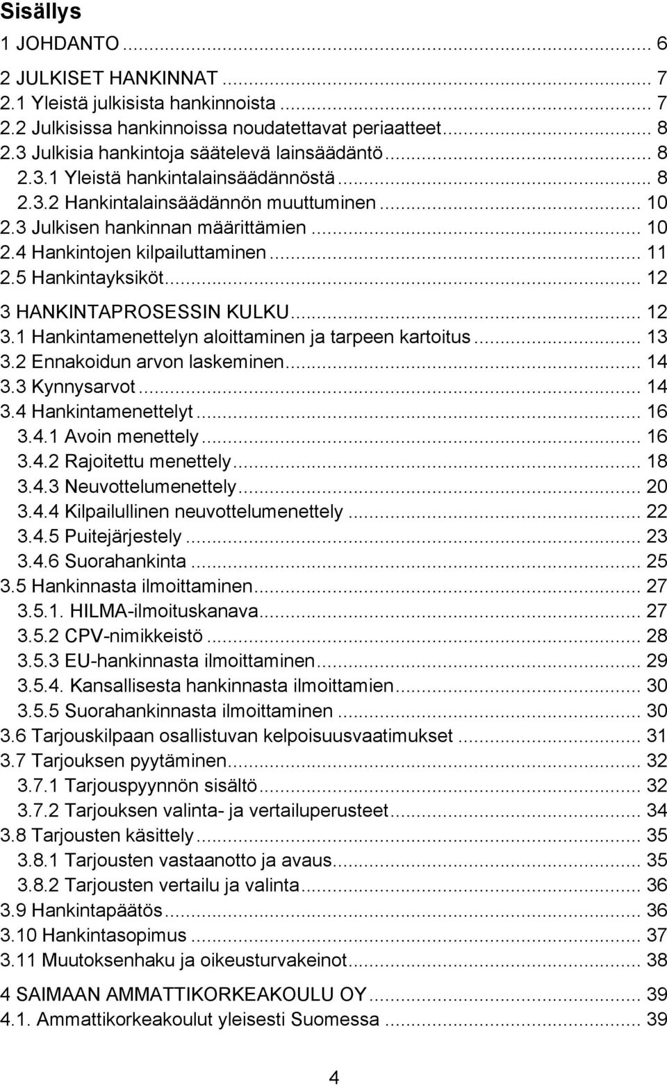 .. 12 3 HANKINTAPROSESSIN KULKU... 12 3.1 Hankintamenettelyn aloittaminen ja tarpeen kartoitus... 13 3.2 Ennakoidun arvon laskeminen... 14 3.3 Kynnysarvot... 14 3.4 Hankintamenettelyt... 16 3.4.1 Avoin menettely.