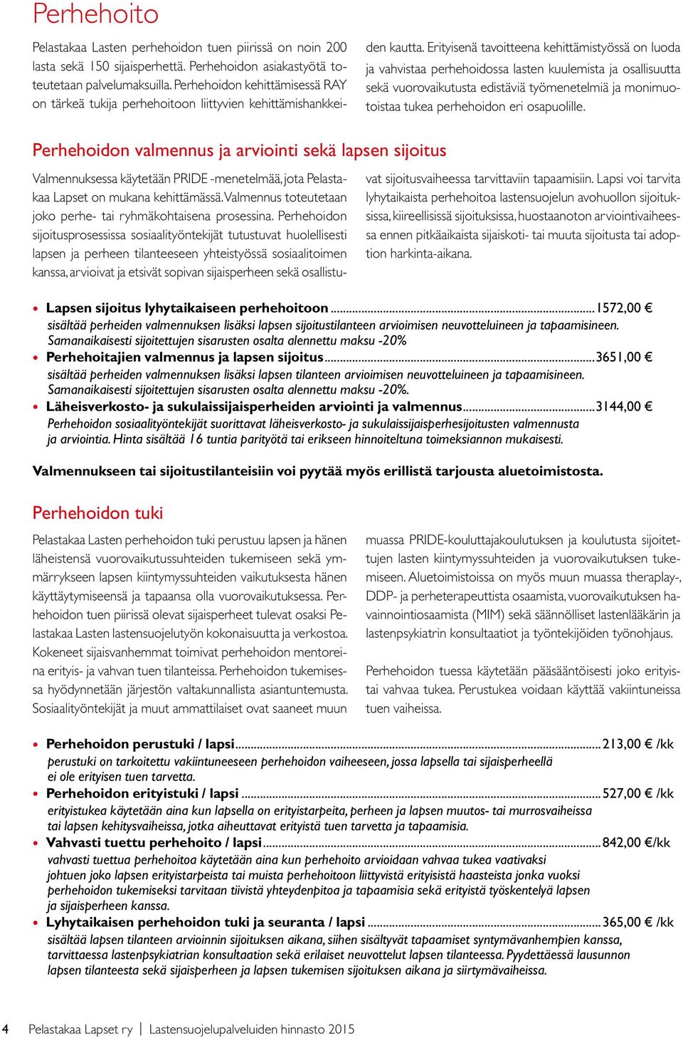 Erityisenä tavoitteena kehittämistyössä on luoda ja vahvistaa perhehoidossa lasten kuulemista ja osallisuutta sekä vuorovaikutusta edistäviä työmenetelmiä ja monimuotoistaa tukea perhehoidon eri