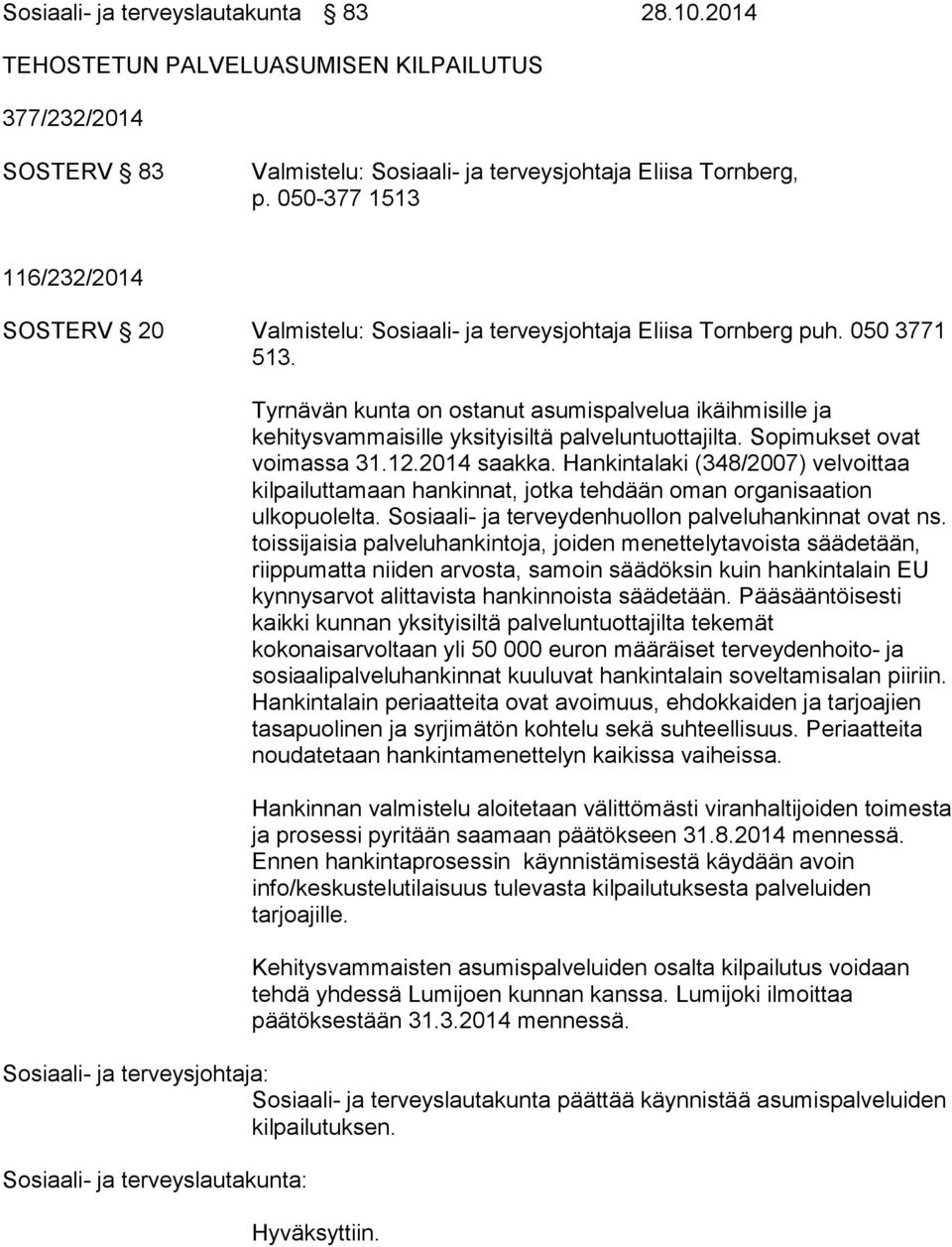 Tyrnävän kunta on ostanut asumispalvelua ikäihmisille ja kehitysvammaisille yksityisiltä palveluntuottajilta. Sopimukset ovat voimassa 31.12.2014 saakka.