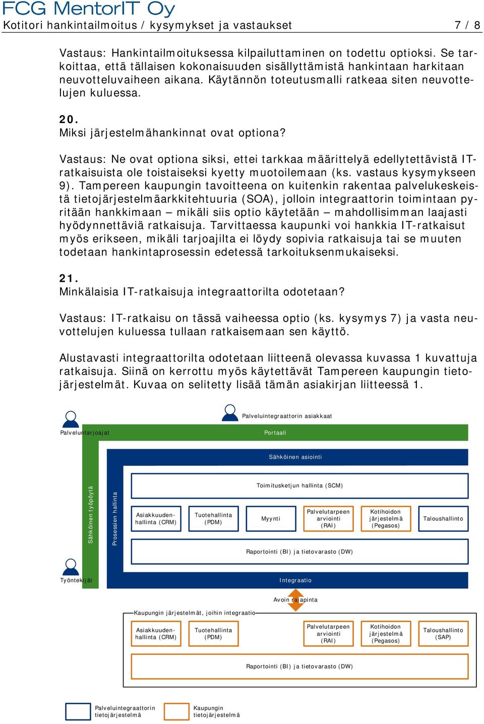 Miksi järjestelmähankinnat ovat optiona? Vastaus: Ne ovat optiona siksi, ettei tarkkaa määrittelyä edellytettävistä ITratkaisuista ole toistaiseksi kyetty muotoilemaan (ks. vastaus kysymykseen 9).