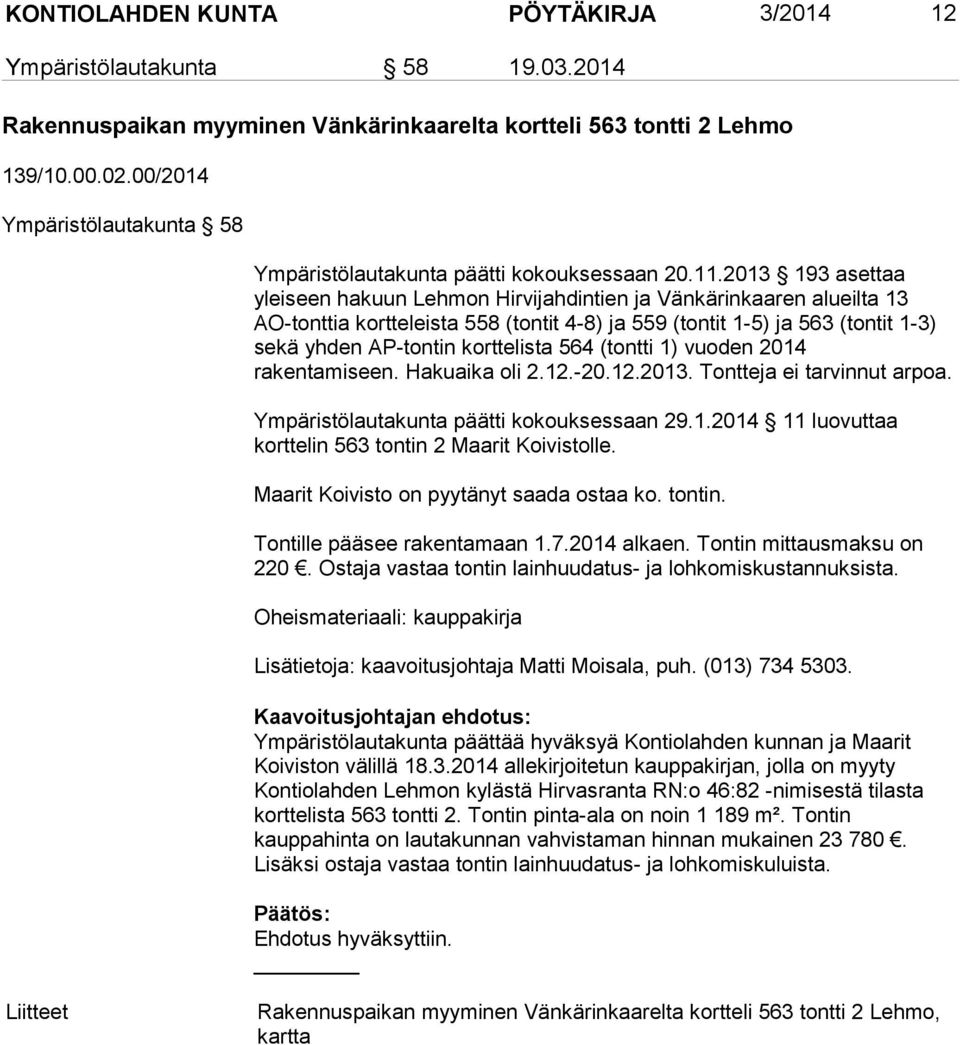 2013 193 asettaa yleiseen hakuun Lehmon Hirvijahdintien ja Vänkärinkaaren alueilta 13 AO-tonttia kortteleista 558 (tontit 4-8) ja 559 (tontit 1-5) ja 563 (tontit 1-3) sekä yhden AP-tontin korttelista