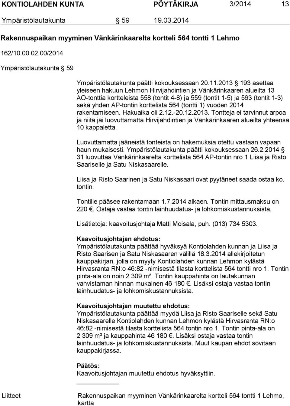 2013 193 asettaa yleiseen hakuun Lehmon Hirvijahdintien ja Vänkärinkaaren alueilta 13 AO-tonttia kortteleista 558 (tontit 4-8) ja 559 (tontit 1-5) ja 563 (tontit 1-3) sekä yhden AP-tontin korttelista