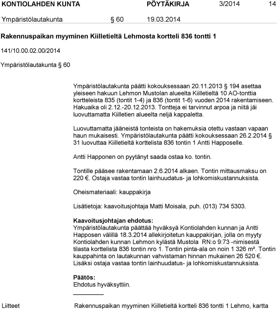 2013 194 asettaa yleiseen hakuun Lehmon Mustolan alueelta Kiilletieltä 10 AO-tonttia kortteleista 835 (tontit 1-4) ja 836 (tontit 1-6) vuoden 2014 rakentamiseen. Hakuaika oli 2.12.-20.12.2013. Tontteja ei tarvinnut arpoa ja niitä jäi luovuttamatta Kiilletien alueelta neljä kappaletta.