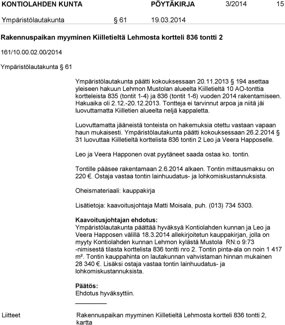 2013 194 asettaa yleiseen hakuun Lehmon Mustolan alueelta Kiilletieltä 10 AO-tonttia kortteleista 835 (tontit 1-4) ja 836 (tontit 1-6) vuoden 2014 rakentamiseen. Hakuaika oli 2.12.-20.12.2013. Tontteja ei tarvinnut arpoa ja niitä jäi luovuttamatta Kiilletien alueelta neljä kappaletta.