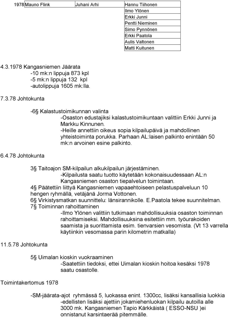 mk:n lippuja 132 kpl -autolippuja 1605 mk:lla. 7.3.78 Johtokunta 6.4.78 Johtokunta 11.5.78 Johtokunta Toimintakertomus 1978-6 Kalastustoimikunnan valinta -Osaston edustajiksi kalastustoimikuntaan valittiin Erkki Junni ja Markku Kinnunen.