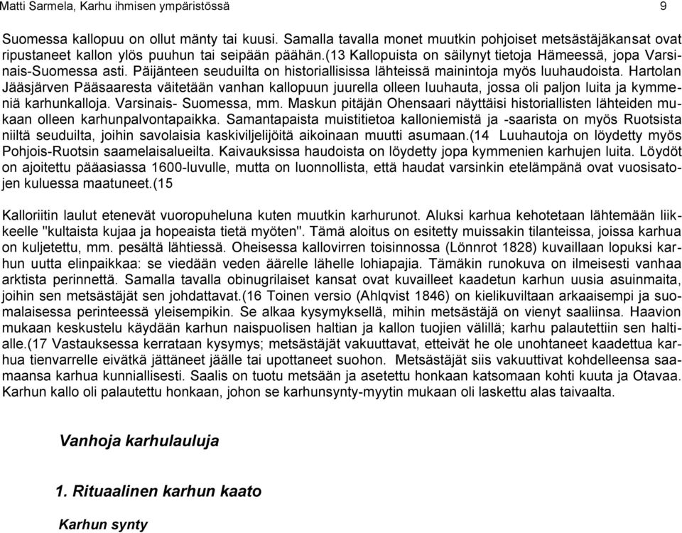 Hartolan Jääsjärven Pääsaaresta väitetään vanhan kallopuun juurella olleen luuhauta, jossa oli paljon luita ja kymmeniä karhunkalloja. Varsinais- Suomessa, mm.