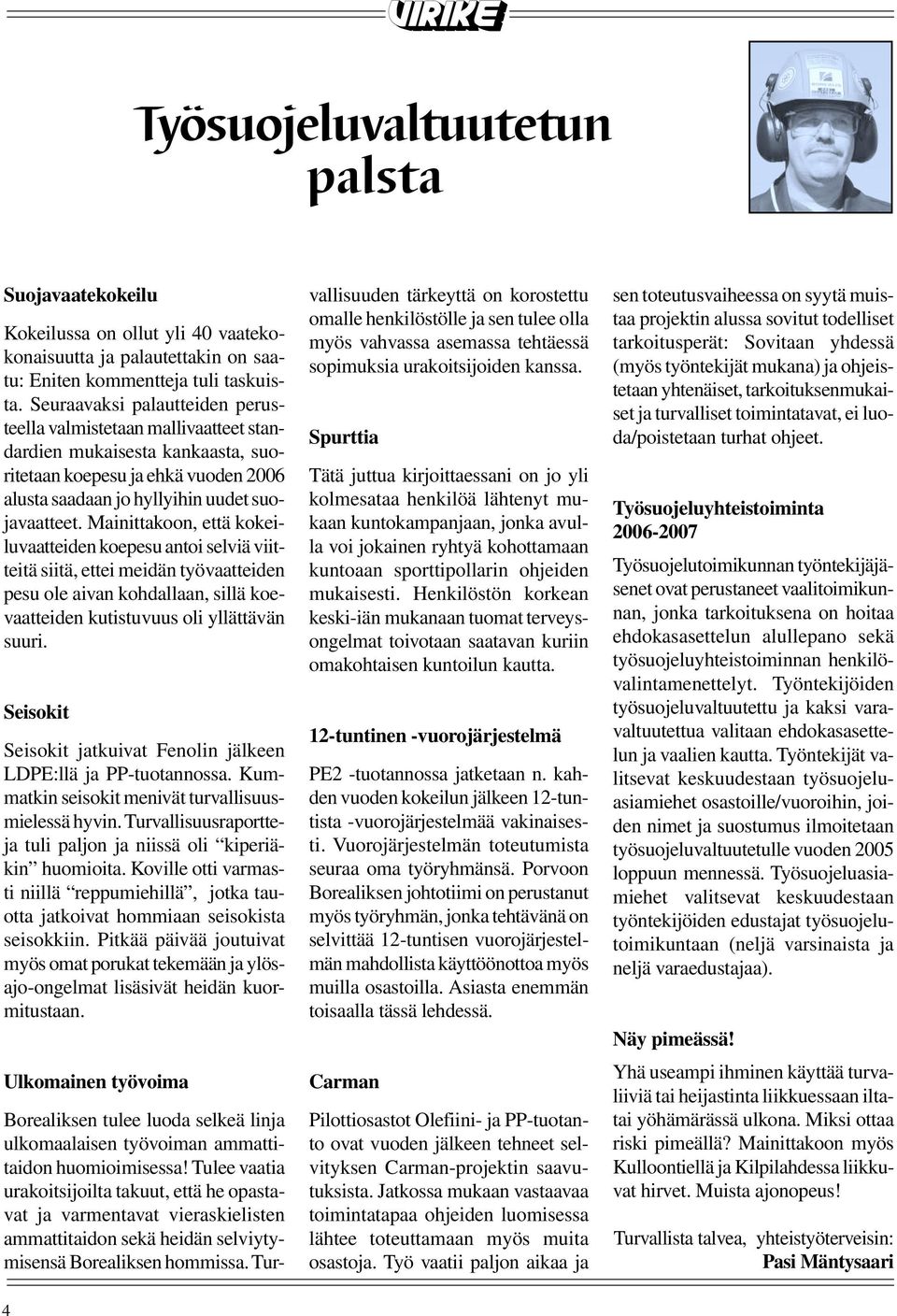 Mainittakoon, että kokeiluvaatteiden koepesu antoi selviä viitteitä siitä, ettei meidän työvaatteiden pesu ole aivan kohdallaan, sillä koevaatteiden kutistuvuus oli yllättävän suuri.