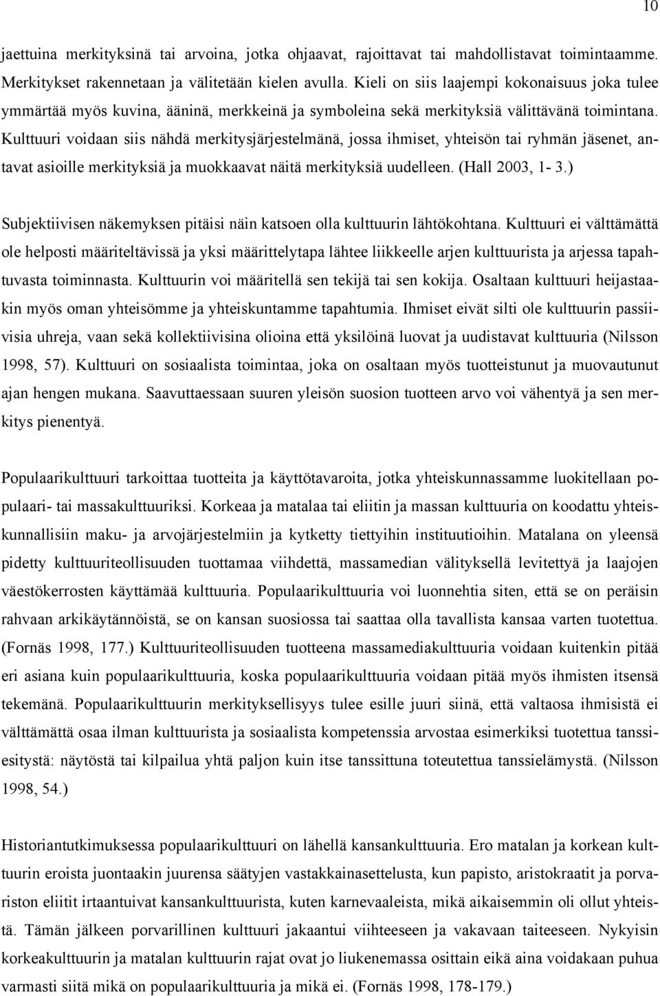 Kulttuuri voidaan siis nähdä merkitysjärjestelmänä, jossa ihmiset, yhteisön tai ryhmän jäsenet, antavat asioille merkityksiä ja muokkaavat näitä merkityksiä uudelleen. (Hall 2003, 1-3.