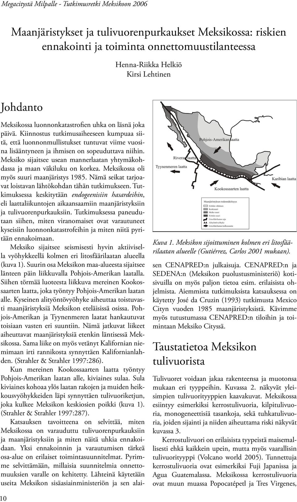 Kiinnostus tutkimusaiheeseen kumpuaa siitä, että luonnonmullistukset tuntuvat viime vuosina lisääntyneen ja ihmisen on sopeuduttava niihin.