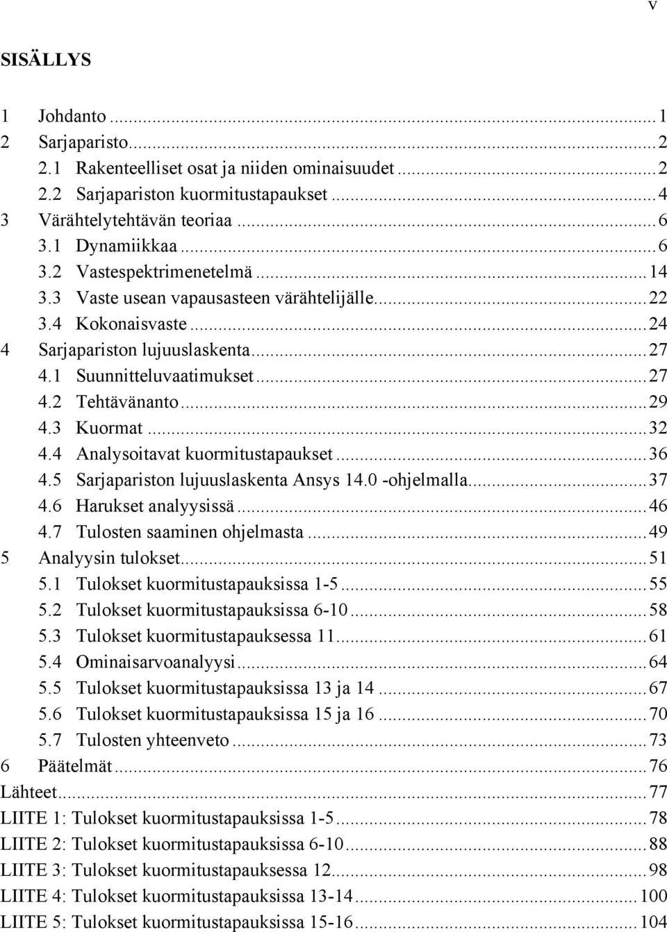 4 Analysoitavat kuormitustapaukset...36 4.5 Sarjapariston lujuuslaskenta Ansys 14.0 -ohjelmalla...37 4.6 Harukset analyysissä...46 4.7 Tulosten saaminen ohjelmasta...49 5 Analyysin tulokset...51 5.