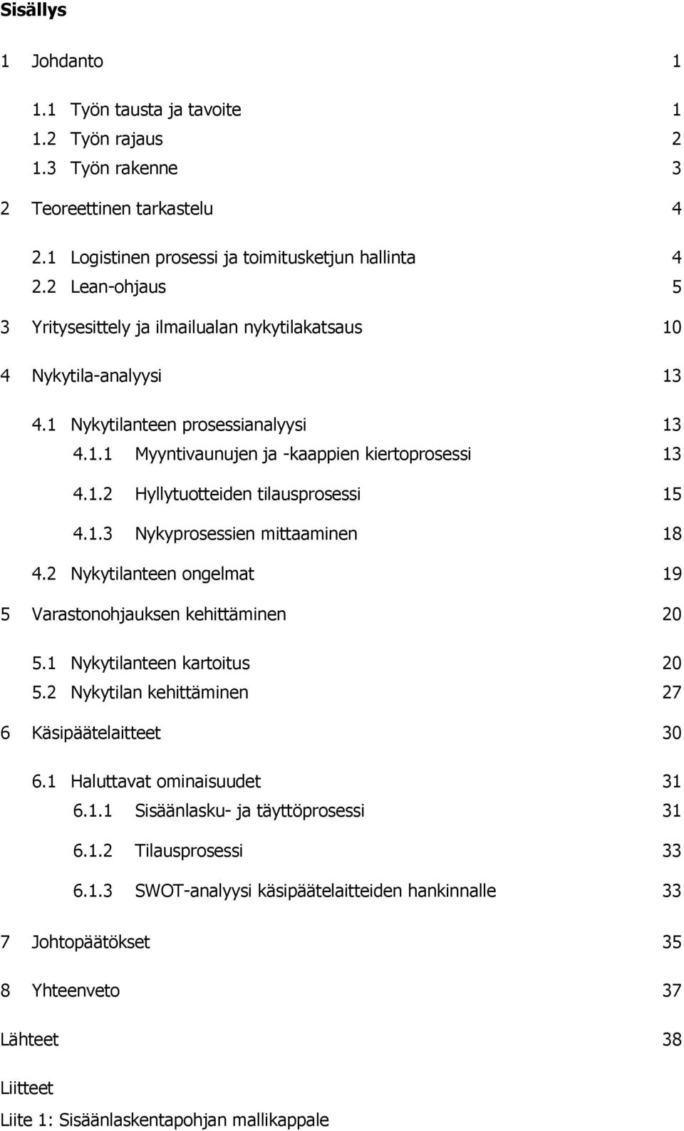 1.3 Nykyprosessien mittaaminen 18 4.2 Nykytilanteen ongelmat 19 5 Varastonohjauksen kehittäminen 20 5.1 Nykytilanteen kartoitus 20 5.2 Nykytilan kehittäminen 27 6 Käsipäätelaitteet 30 6.