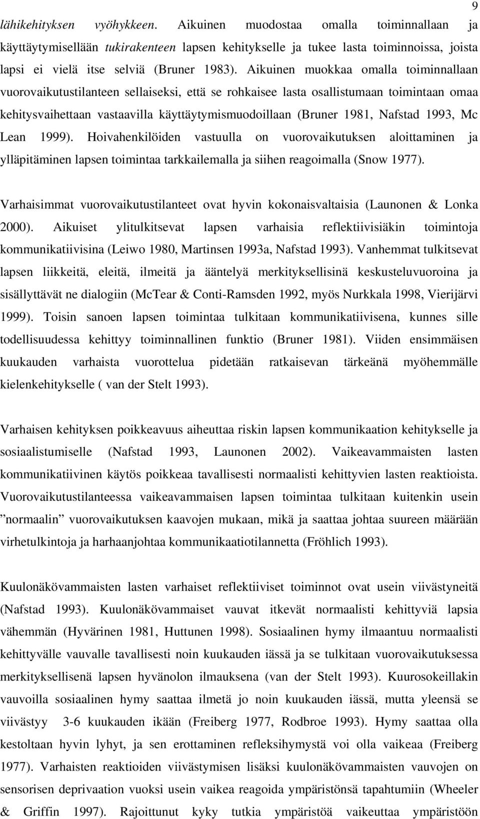 Aikuinen muokkaa omalla toiminnallaan vuorovaikutustilanteen sellaiseksi, että se rohkaisee lasta osallistumaan toimintaan omaa kehitysvaihettaan vastaavilla käyttäytymismuodoillaan (Bruner 1981,