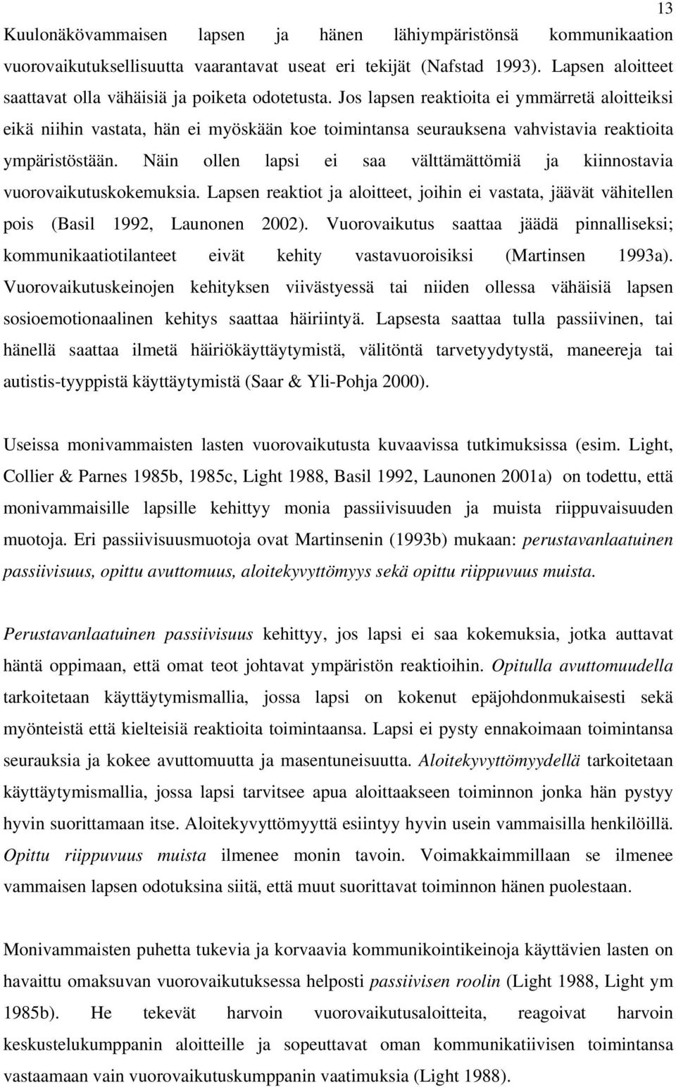 Jos lapsen reaktioita ei ymmärretä aloitteiksi eikä niihin vastata, hän ei myöskään koe toimintansa seurauksena vahvistavia reaktioita ympäristöstään.