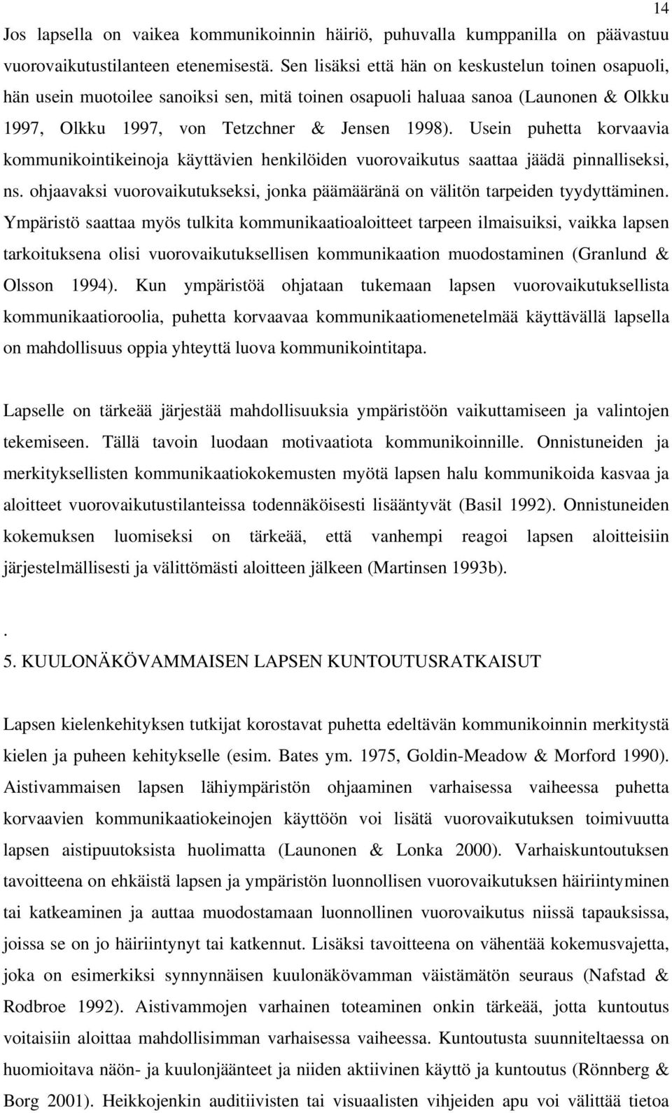 Usein puhetta korvaavia kommunikointikeinoja käyttävien henkilöiden vuorovaikutus saattaa jäädä pinnalliseksi, ns. ohjaavaksi vuorovaikutukseksi, jonka päämääränä on välitön tarpeiden tyydyttäminen.