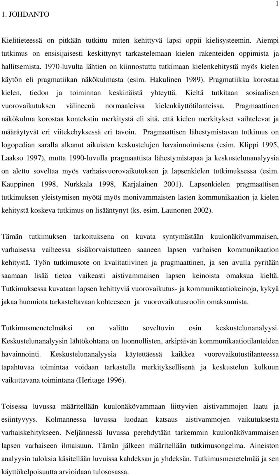 Pragmatiikka korostaa kielen, tiedon ja toiminnan keskinäistä yhteyttä. Kieltä tutkitaan sosiaalisen vuorovaikutuksen välineenä normaaleissa kielenkäyttötilanteissa.