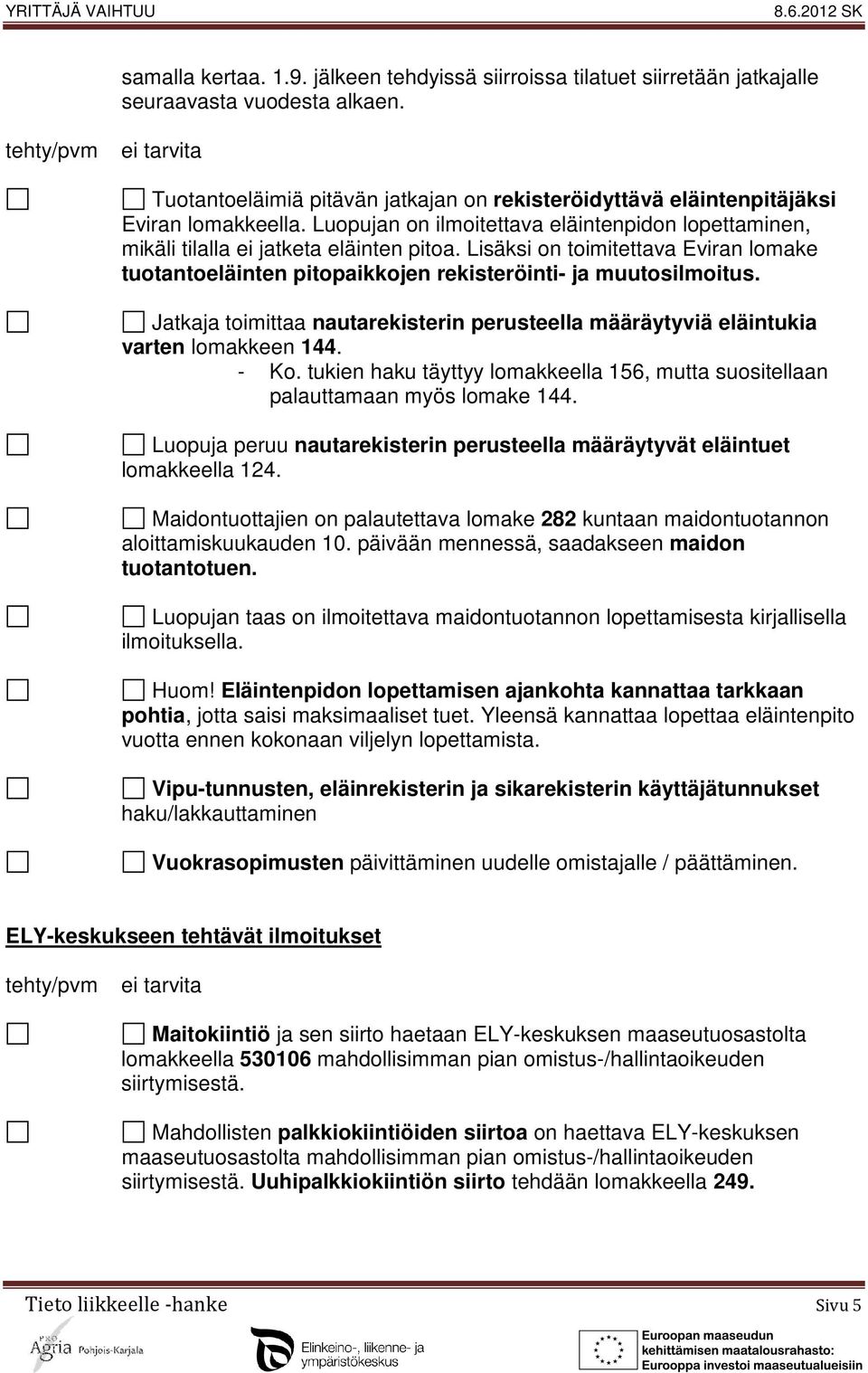 Lisäksi on toimitettava Eviran lomake tuotantoeläinten pitopaikkojen rekisteröinti- ja muutosilmoitus. Jatkaja toimittaa nautarekisterin perusteella määräytyviä eläintukia varten lomakkeen 144. - Ko.
