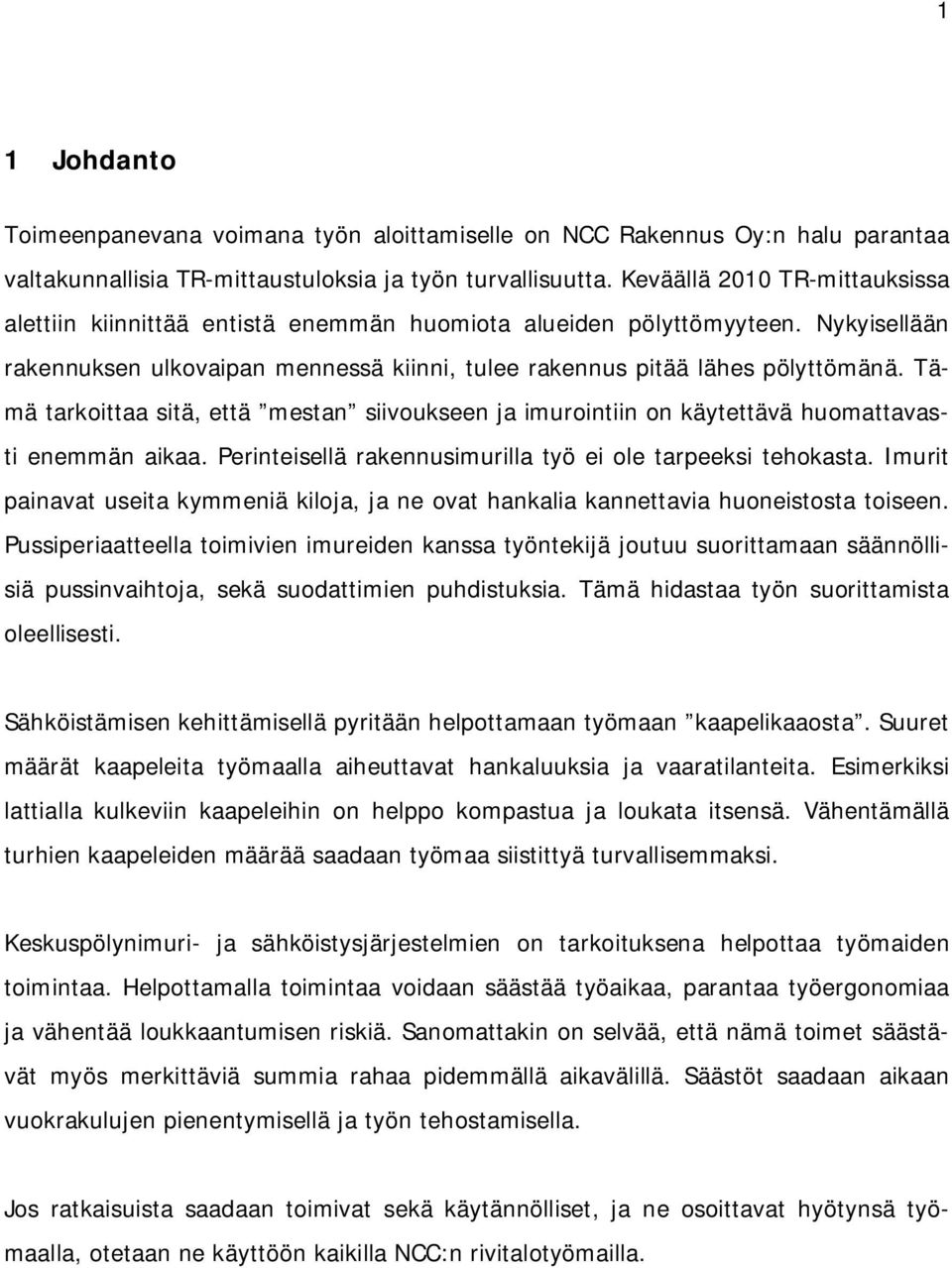 Tämä tarkoittaa sitä, että mestan siivoukseen ja imurointiin on käytettävä huomattavasti enemmän aikaa. Perinteisellä rakennusimurilla työ ei ole tarpeeksi tehokasta.