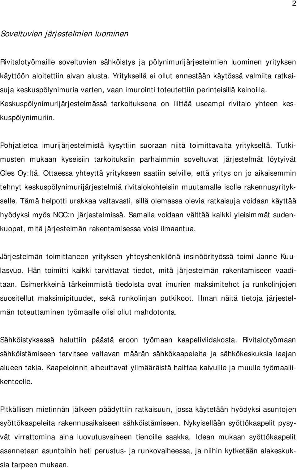 Keskuspölynimurijärjestelmässä tarkoituksena on liittää useampi rivitalo yhteen keskuspölynimuriin. Pohjatietoa imurijärjestelmistä kysyttiin suoraan niitä toimittavalta yritykseltä.