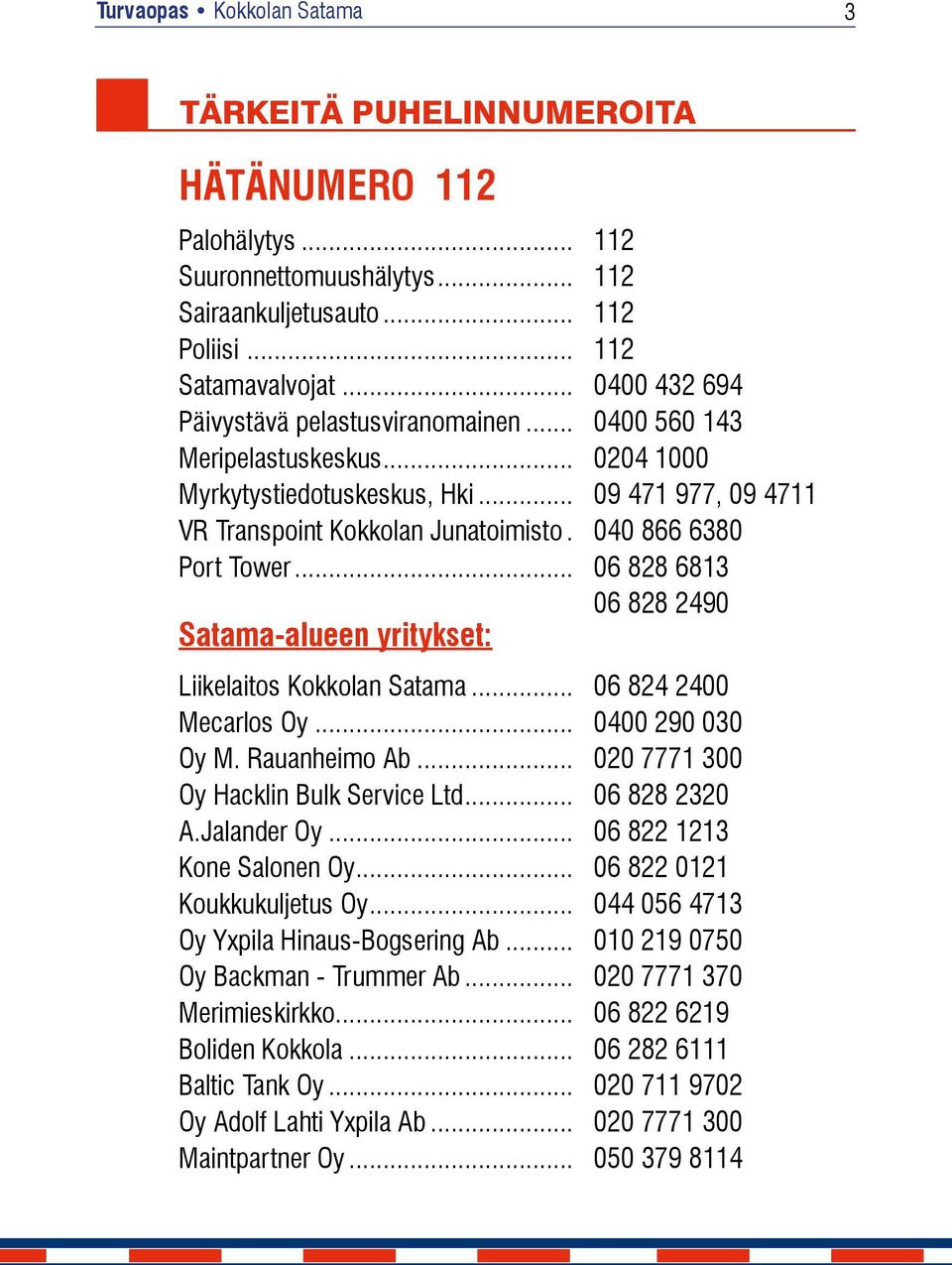 . 040 866 6380 Port Tower... 06 828 6813 06 828 2490 Satama-alueen yritykset: Liikelaitos Kokkolan Satama... 06 824 2400 Mecarlos Oy... 0400 290 030 Oy M. Rauanheimo Ab.