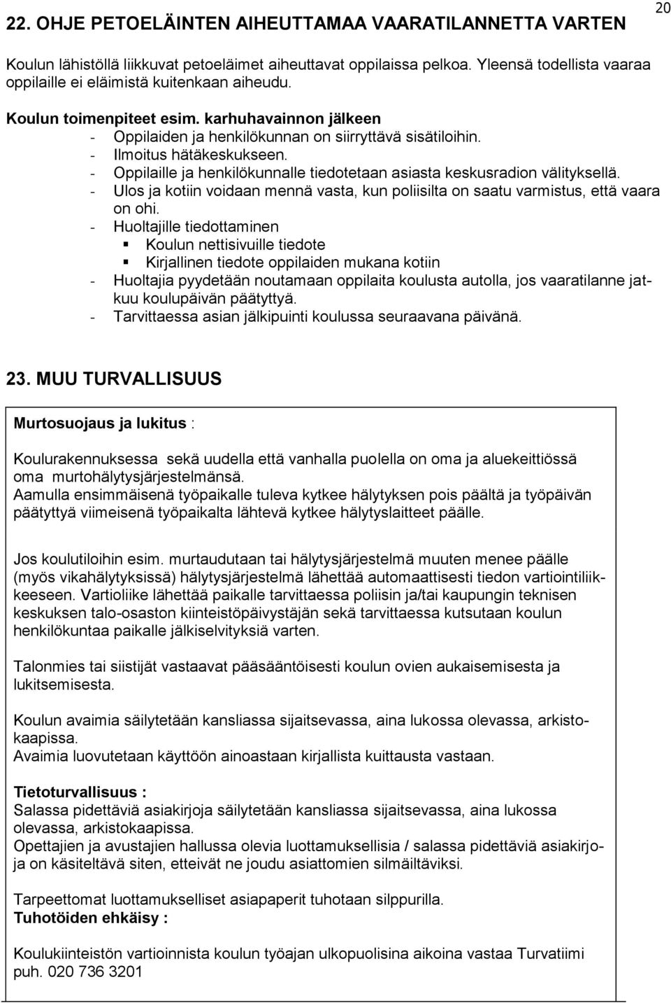 - Oppilaille ja henkilökunnalle tiedotetaan asiasta keskusradion välityksellä. - Ulos ja kotiin voidaan mennä vasta, kun poliisilta on saatu varmistus, että vaara on ohi.