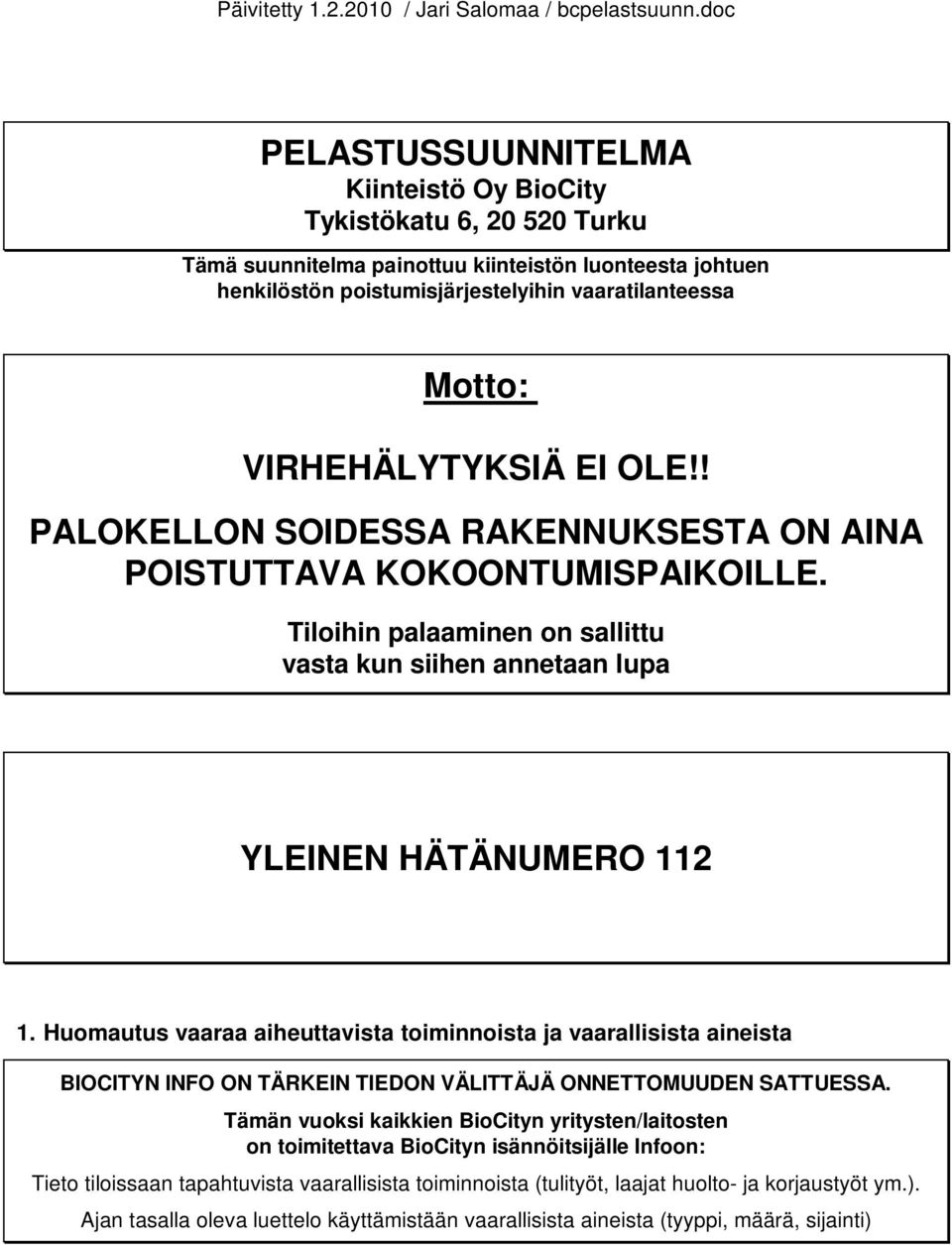 VIRHEHÄLYTYKSIÄ EI OLE!! PALOKELLON SOIDESSA RAKENNUKSESTA ON AINA POISTUTTAVA KOKOONTUMISPAIKOILLE. Tiloihin palaaminen on sallittu vasta kun siihen annetaan lupa YLEINEN HÄTÄNUMERO 112 1.