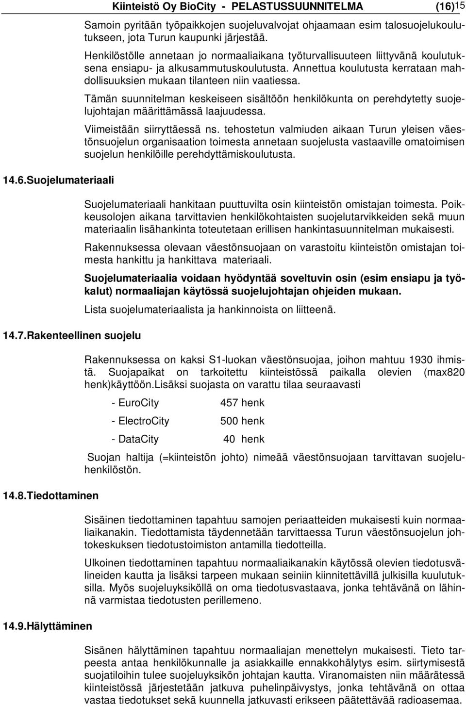 Henkilöstölle annetaan jo normaaliaikana työturvallisuuteen liittyvänä koulutuksena ensiapu- ja alkusammutuskoulutusta. Annettua koulutusta kerrataan mahdollisuuksien mukaan tilanteen niin vaatiessa.