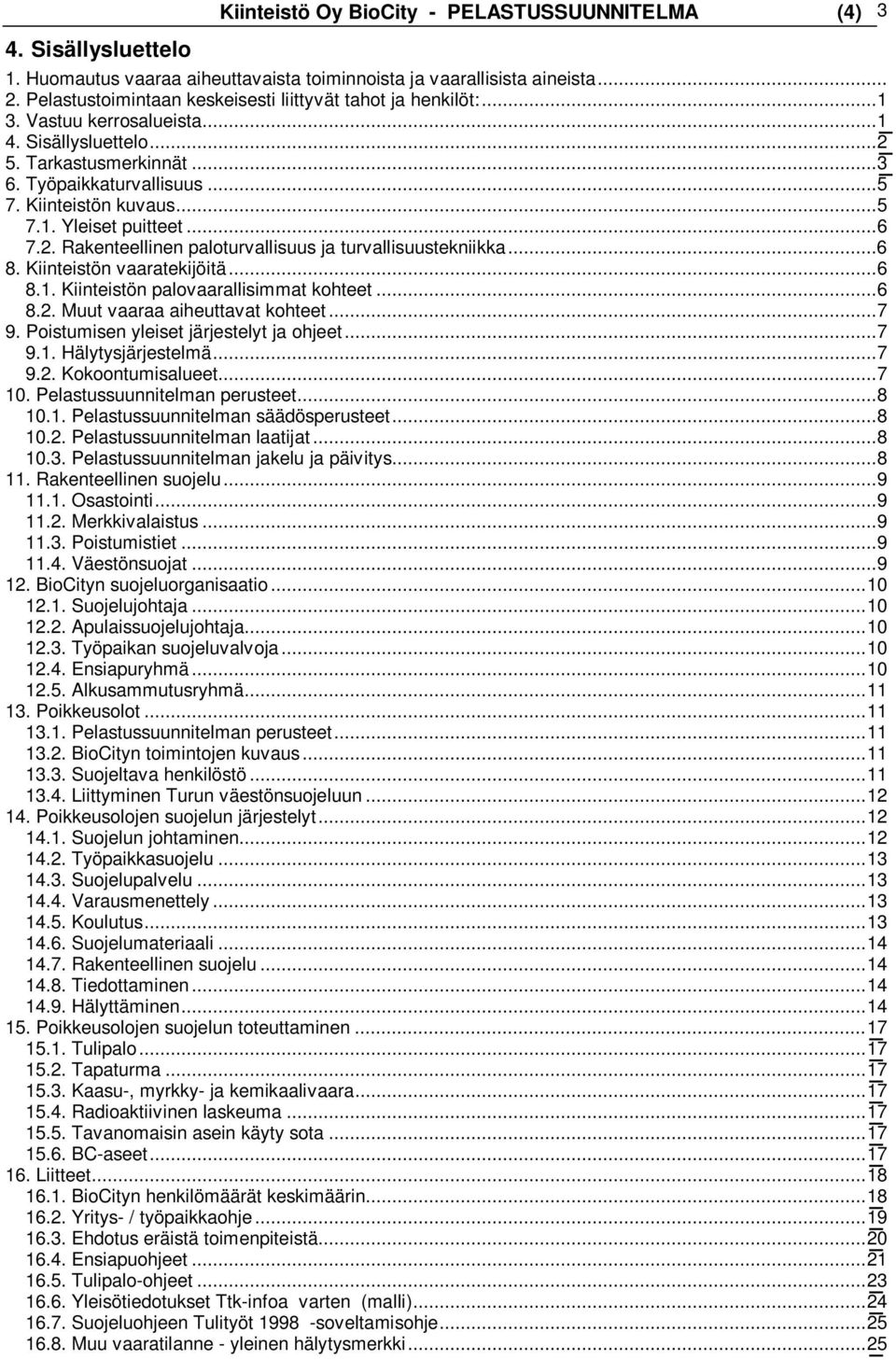 .. 5 7.1. Yleiset puitteet... 6 7.2. Rakenteellinen paloturvallisuus ja turvallisuustekniikka... 6 8. Kiinteistön vaaratekijöitä... 6 8.1. Kiinteistön palovaarallisimmat kohteet... 6 8.2. Muut vaaraa aiheuttavat kohteet.