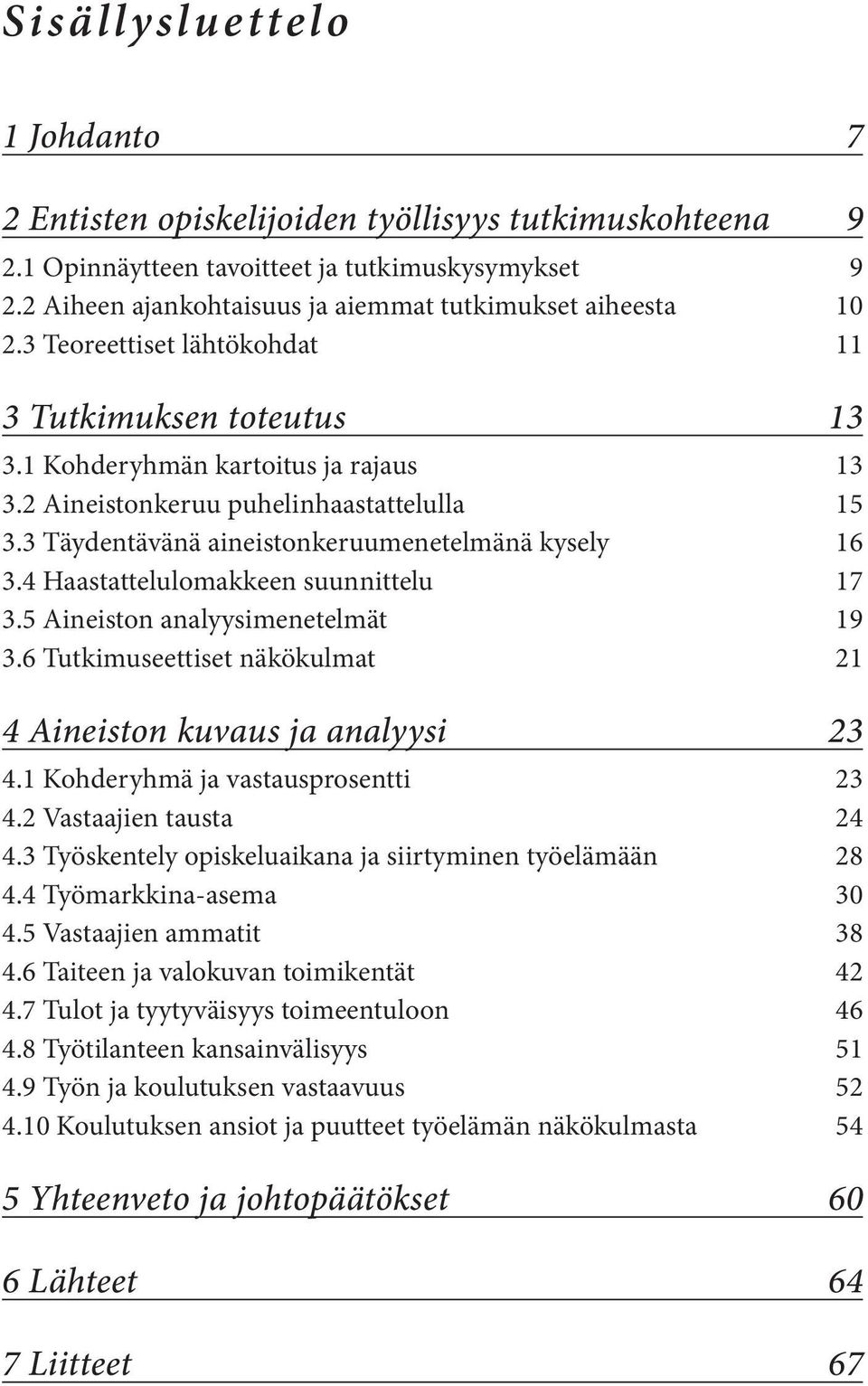 2 Aineistonkeruu puhelinhaastattelulla 15 3.3 Täydentävänä aineistonkeruumenetelmänä kysely 16 3.4 Haastattelulomakkeen suunnittelu 17 3.5 Aineiston analyysimenetelmät 19 3.