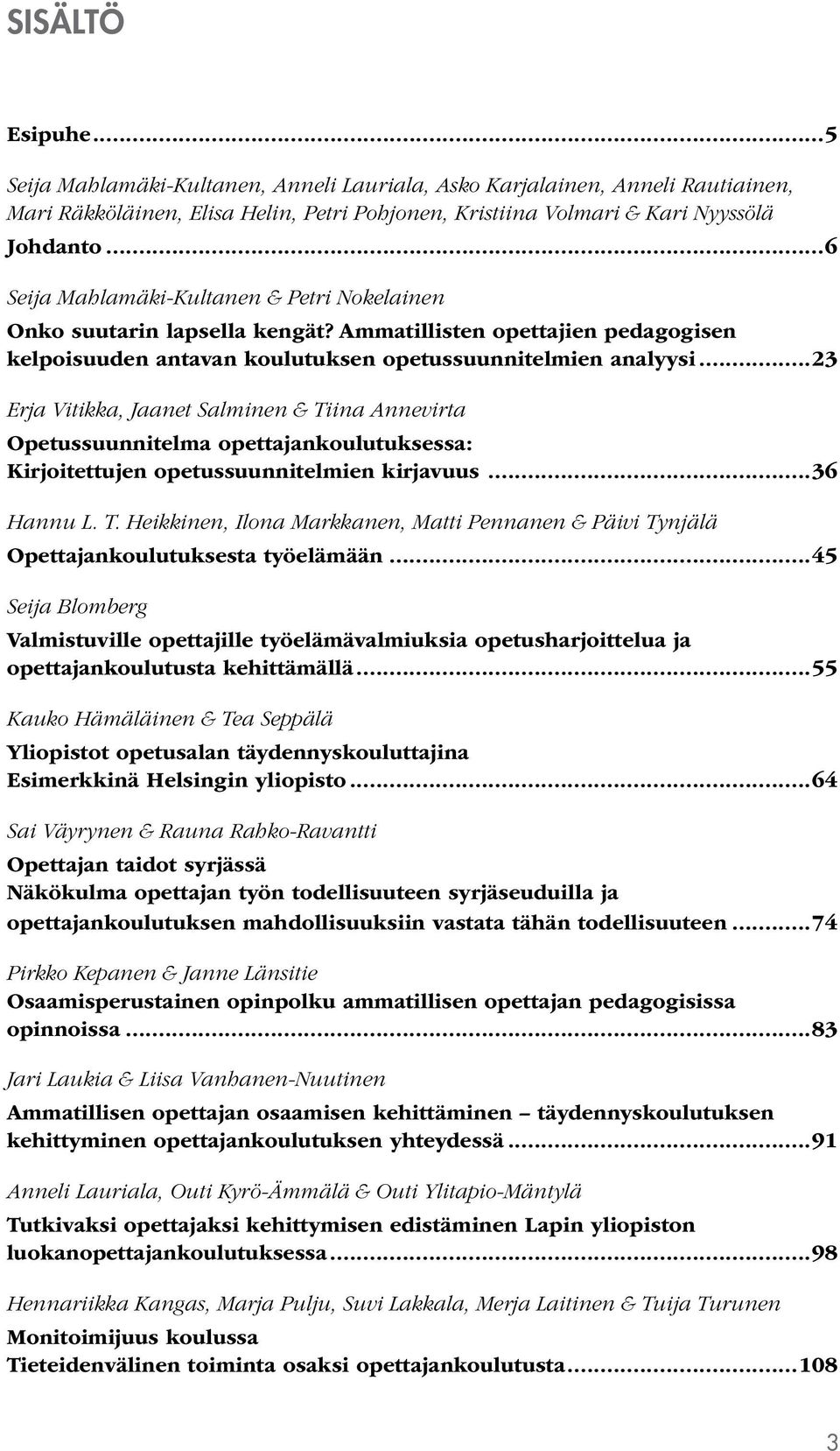 ..23 Erja Vitikka, Jaanet Salminen & Tiina Annevirta Opetussuunnitelma opettajankoulutuksessa: Kirjoitettujen opetussuunnitelmien kirjavuus...36 Hannu L. T. Heikkinen, Ilona Markkanen, Matti Pennanen & Päivi Tynjälä Opettajankoulutuksesta työelämään.