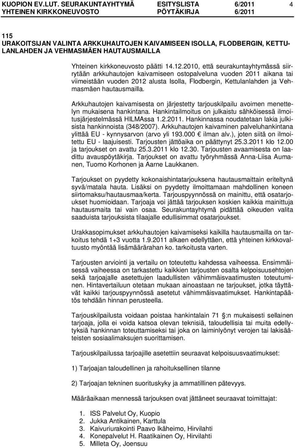 Arkkuhautojen kaivamisesta on järjestetty tarjouskilpailu avoimen menettelyn mukaisena hankintana. Hankintailmoitus on julkaistu sähköisessä ilmoitusjärjestelmässä HILMAssa 1.2.2011.