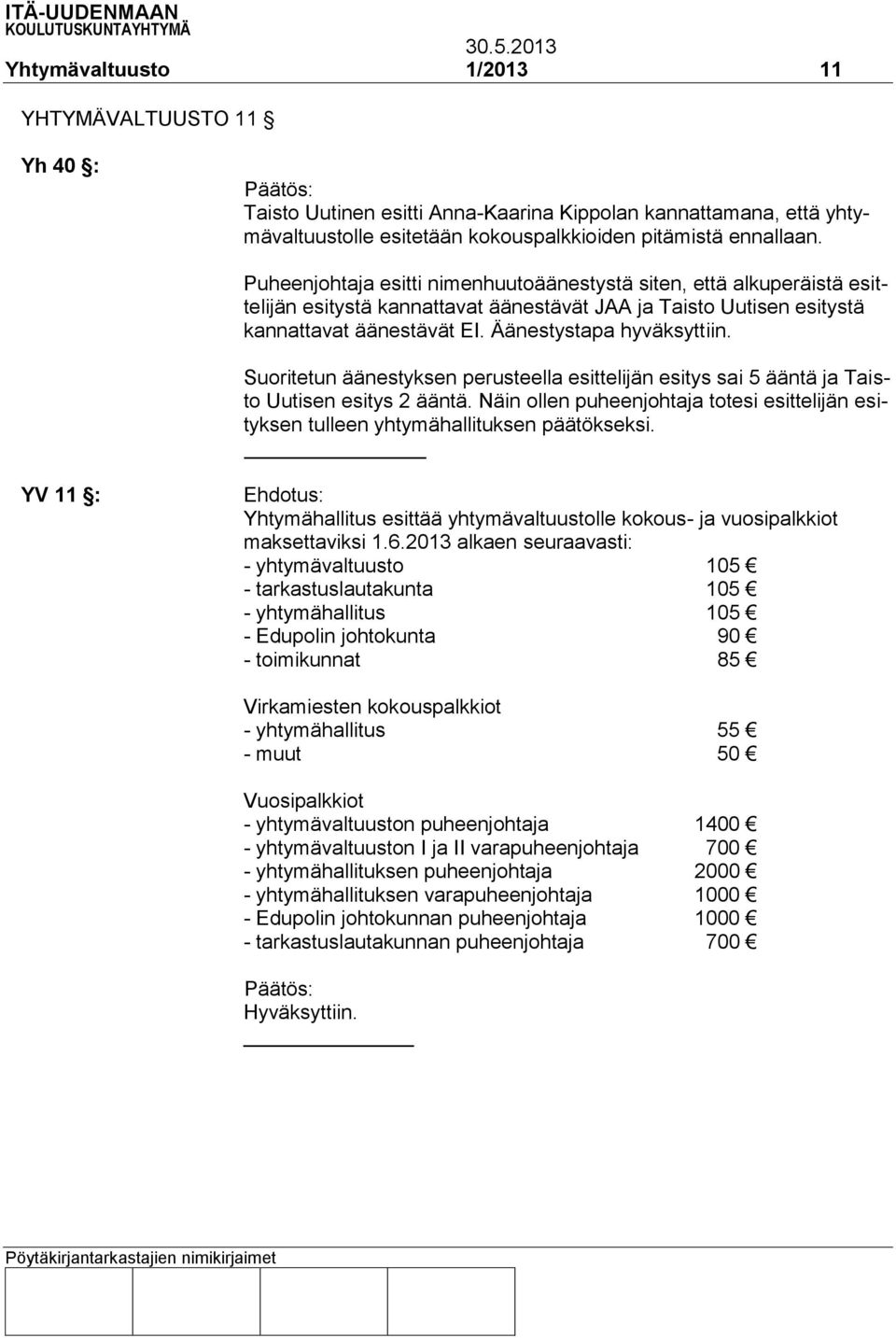 Suoritetun äänestyksen perusteella esittelijän esitys sai 5 ääntä ja Taisto Uutisen esitys 2 ääntä. Näin ollen puheenjohtaja totesi esittelijän esityksen tulleen yhtymähallituksen päätökseksi.