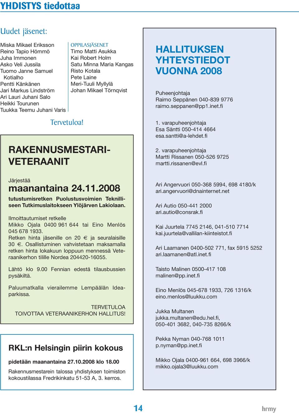 VUONNA 2008 Puheenjohtaja Raimo Seppänen 040-839 9776 raimo.seppanen@pp1.inet.fi Tervetuloa! RAKENNUSMESTARI- VETERAANIT 1. varapuheenjohtaja Esa Säntti 050-414 4664 esa.santti@a-lehdet.fi 2.