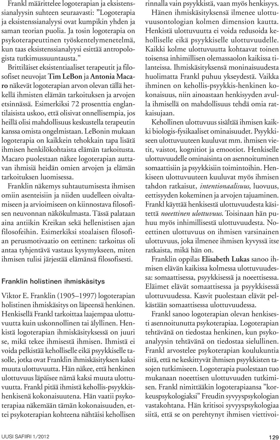 Brittiläiset eksistentiaaliset terapeutit ja filosofiset neuvojat Tim LeBon ja Antonia Macaro näkevät logoterapian arvon olevan tällä hetkellä ihmisten elämän tarkoituksen ja arvojen etsinnässä.