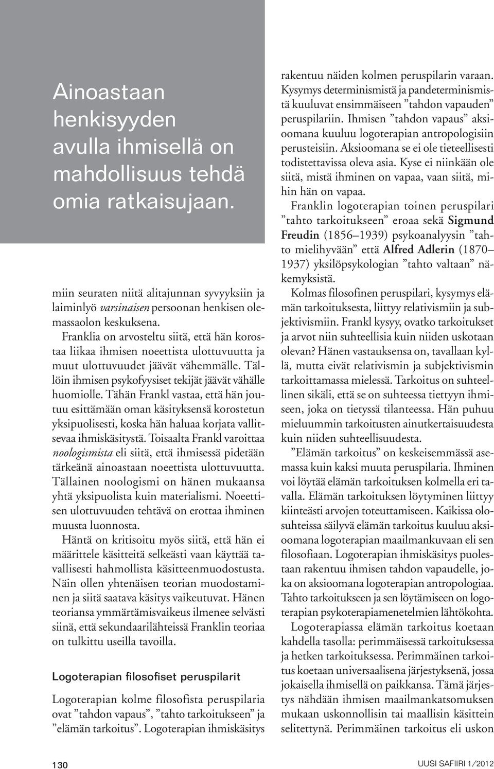 Tähän Frankl vastaa, että hän joutuu esittämään oman käsityksensä korostetun yksipuolisesti, koska hän haluaa korjata vallitsevaa ihmiskäsitystä.