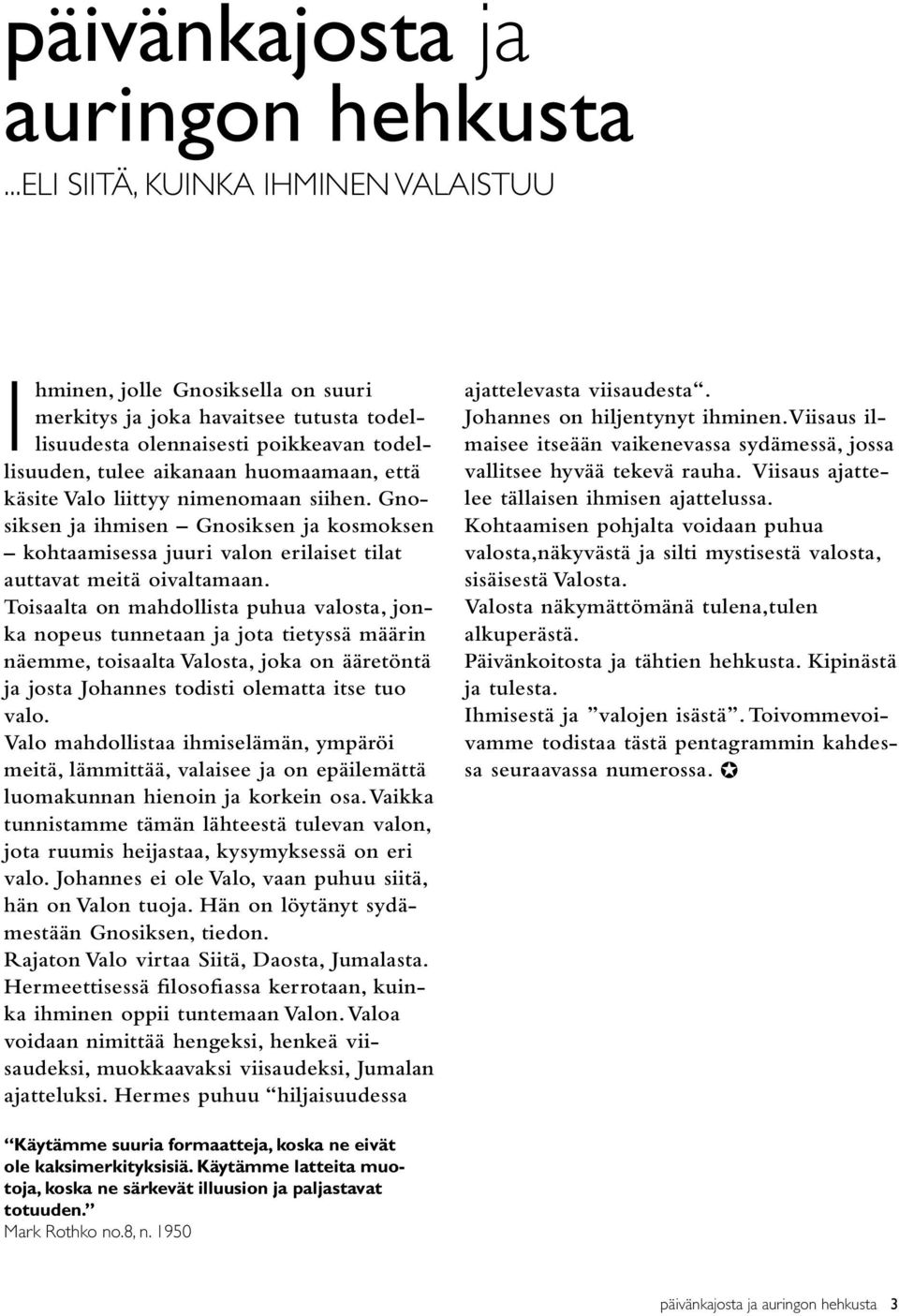 käsite Valo liittyy nimenomaan siihen. Gnosiksen ja ihmisen Gnosiksen ja kosmoksen kohtaamisessa juuri valon erilaiset tilat auttavat meitä oivaltamaan.