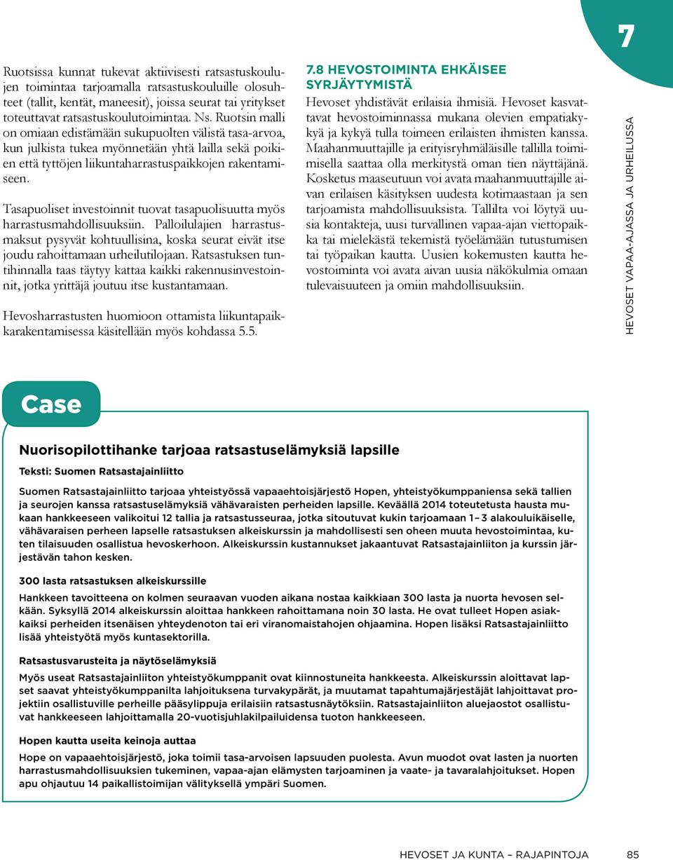 Tasapuoliset investoinnit tuovat tasapuolisuutta myös harrastusmahdollisuuksiin. Palloilulajien harrastusmaksut pysyvät kohtuullisina, koska seurat eivät itse joudu rahoittamaan urheilutilojaan.