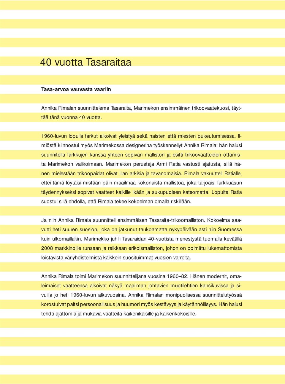 Ilmiöstä kiinnostui myös Marimekossa designerina työskennellyt Annika Rimala: hän halusi suunnitella farkkujen kanssa yhteen sopivan malliston ja esitti trikoovaatteiden ottamista Marimekon