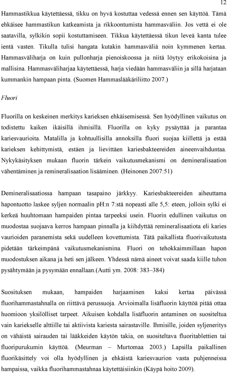 Hammasväliharja on kuin pullonharja pienoiskoossa ja niitä löytyy erikokoisina ja mallisina. Hammasväliharjaa käytettäessä, harja viedään hammasväliin ja sillä harjataan kummankin hampaan pinta.