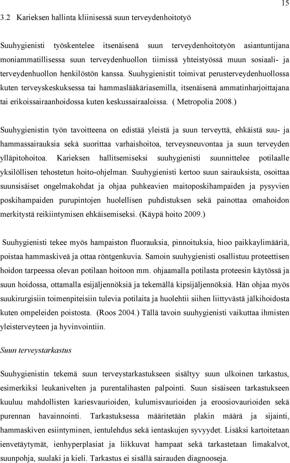 Suuhygienistit toimivat perusterveydenhuollossa kuten terveyskeskuksessa tai hammaslääkäriasemilla, itsenäisenä ammatinharjoittajana tai erikoissairaanhoidossa kuten keskussairaaloissa.