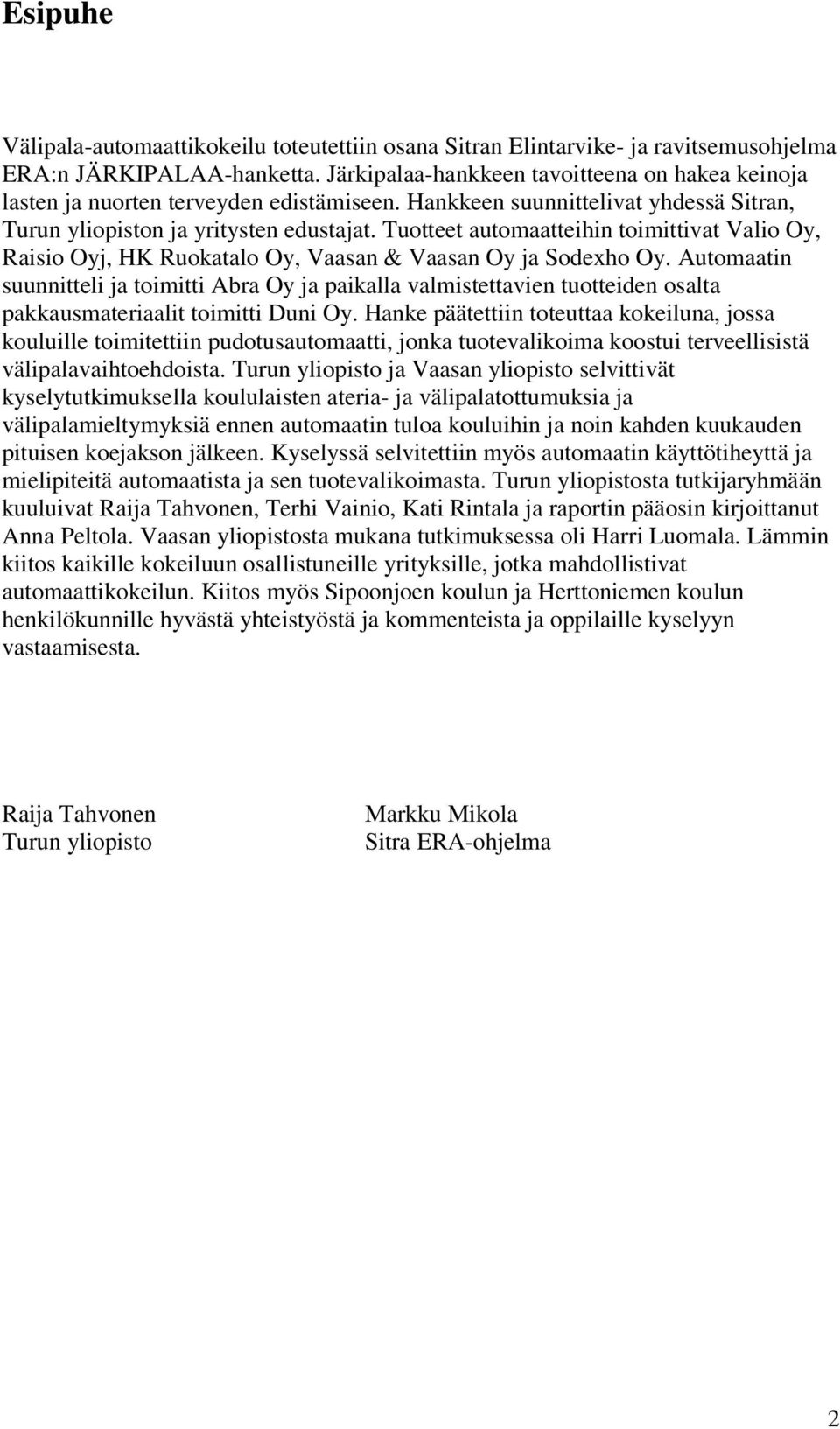 Tuotteet automaatteihin toimittivat Valio Oy, Raisio Oyj, HK Ruokatalo Oy, Vaasan & Vaasan Oy ja Sodexho Oy.